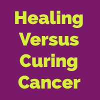 Healing Versus Curing Cancer